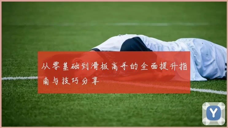 从零基础到滑板高手的全面提升指南与技巧分享