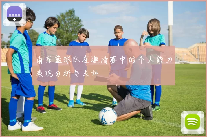 南京篮球队在邀请赛中的个人能力表现分析与点评