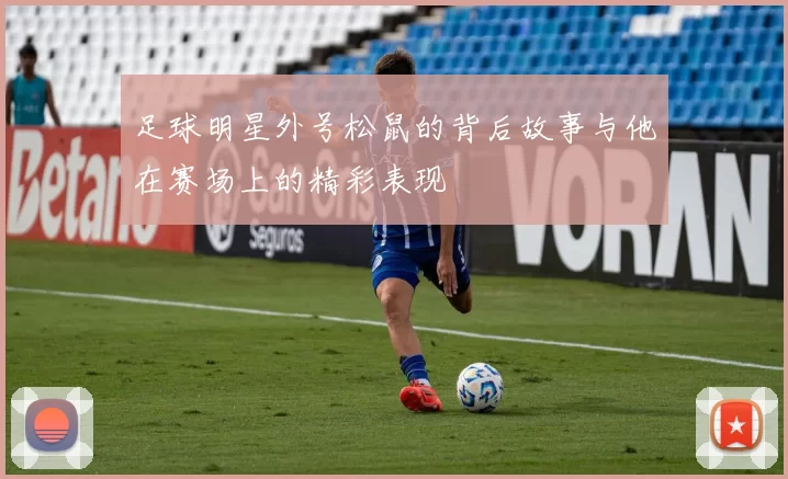 足球明星外号松鼠的背后故事与他在赛场上的精彩表现