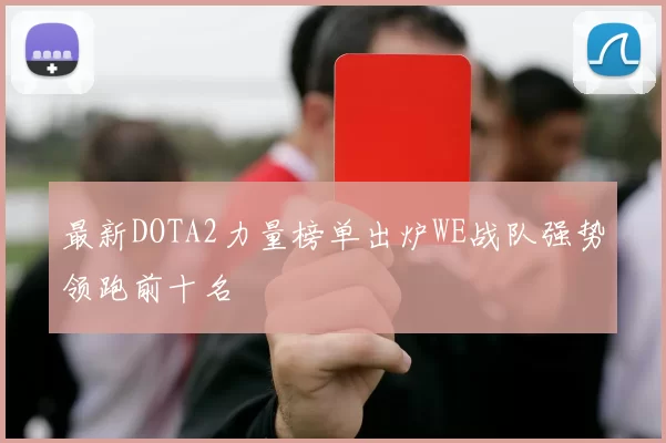 最新DOTA2力量榜单出炉WE战队强势领跑前十名