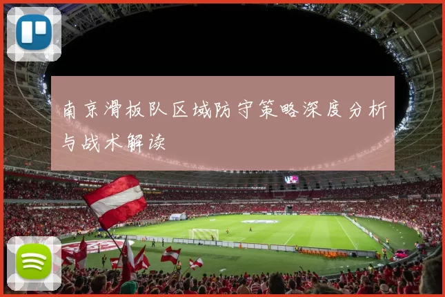 南京滑板队区域防守策略深度分析与战术解读
