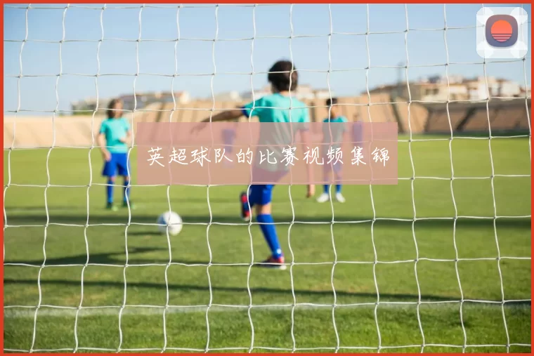 英超球队的比赛视频集锦
