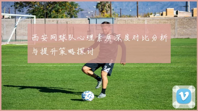 西安网球队心理素质深度对比分析与提升策略探讨