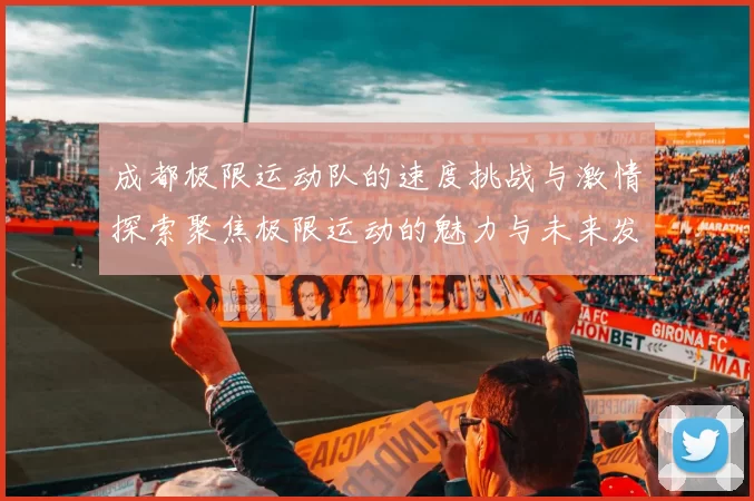 成都极限运动队的速度挑战与激情探索聚焦极限运动的魅力与未来发展