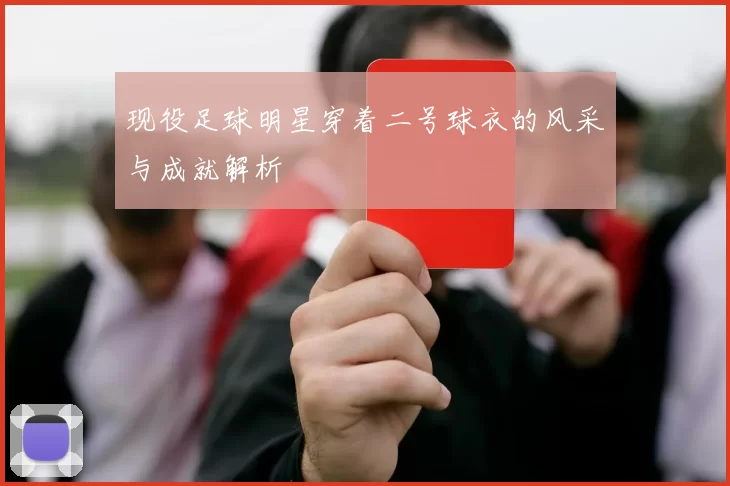 现役足球明星穿着二号球衣的风采与成就解析