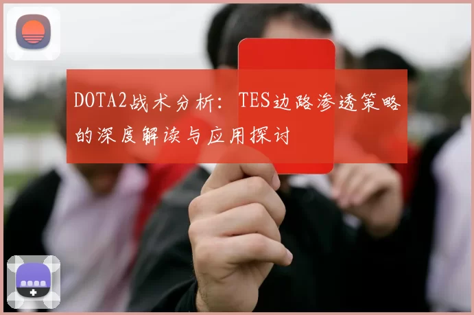 DOTA2战术分析：TES边路渗透策略的深度解读与应用探讨