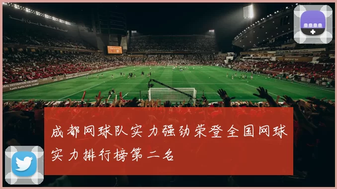 成都网球队实力强劲荣登全国网球实力排行榜第二名
