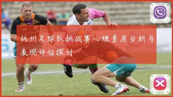 杭州足球队挑战赛心理素质分析与表现评估探讨