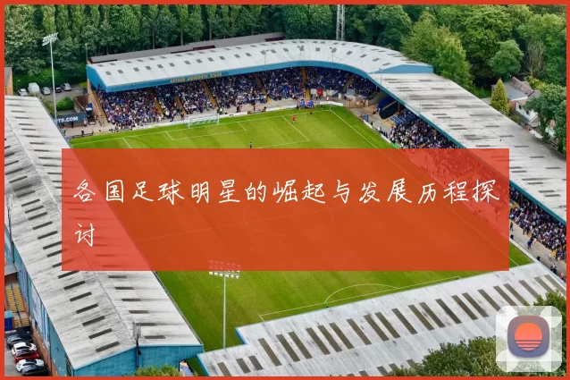 各国足球明星的崛起与发展历程探讨