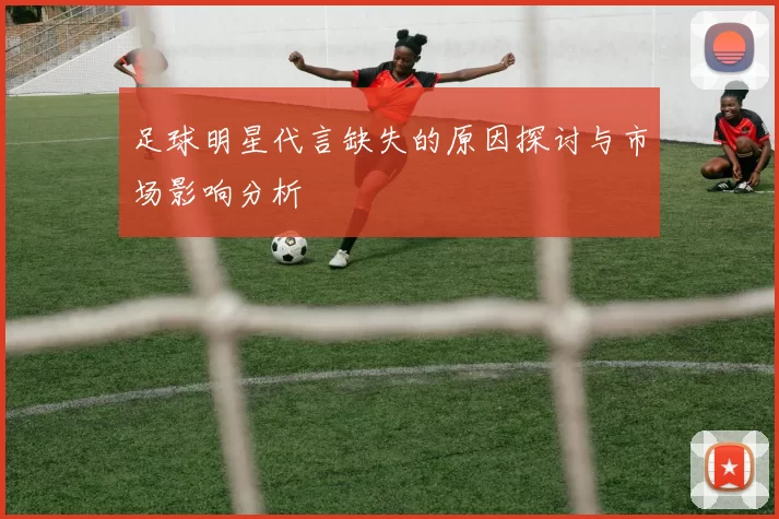 足球明星代言缺失的原因探讨与市场影响分析