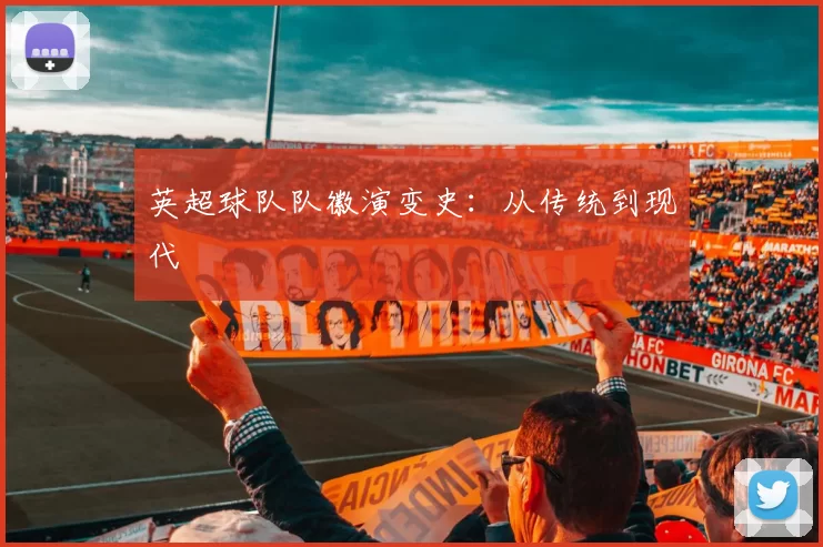 英超球队队徽演变史：从传统到现代