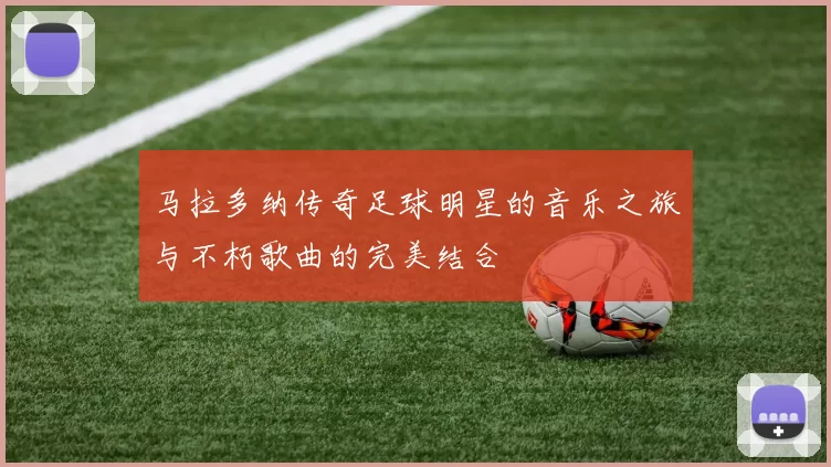 马拉多纳传奇足球明星的音乐之旅与不朽歌曲的完美结合
