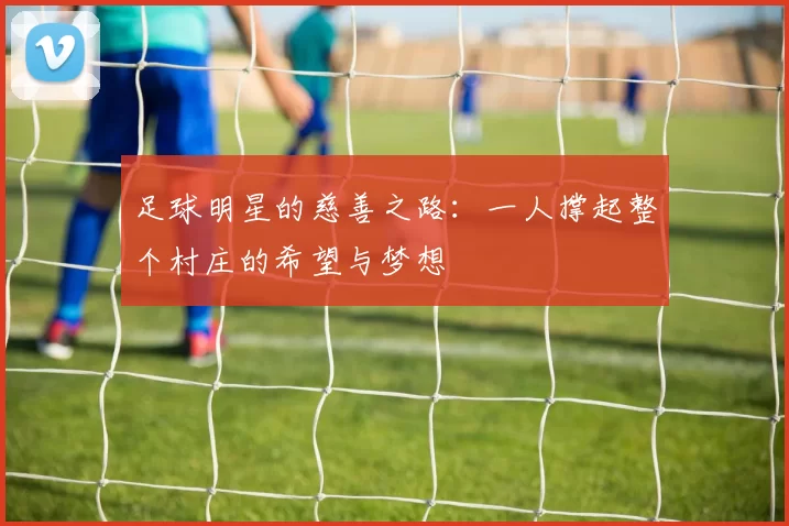 足球明星的慈善之路：一人撑起整个村庄的希望与梦想