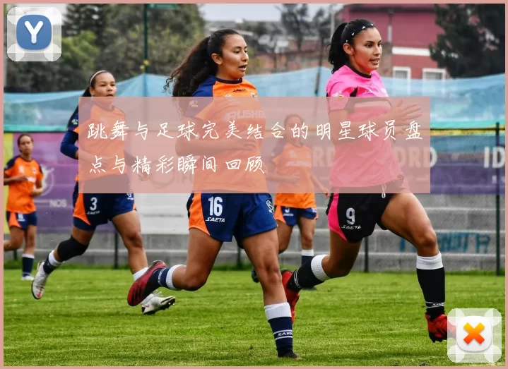 跳舞与足球完美结合的明星球员盘点与精彩瞬间回顾