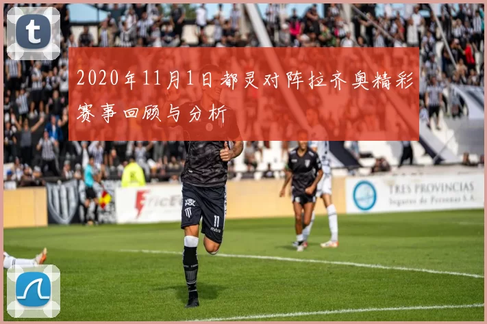 2020年11月1日都灵对阵拉齐奥精彩赛事回顾与分析