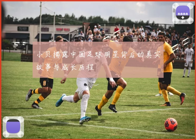 小贝揭露中国足球明星背后的真实故事与成长历程
