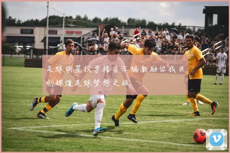 足球明星投票格言汇编激励你我共创辉煌足球梦想之旅