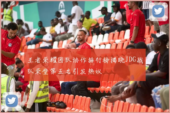 王者荣耀团队协作排行榜揭晓JDG战队荣登第五名引发热议