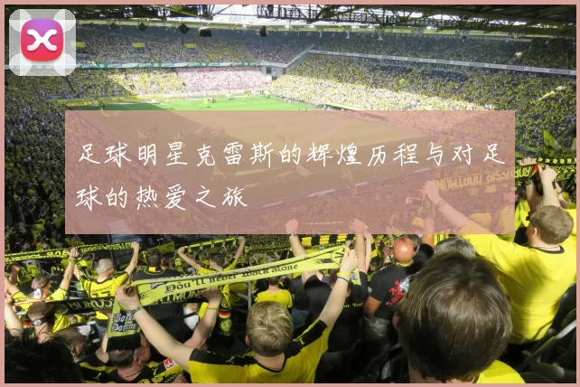 足球明星克雷斯的辉煌历程与对足球的热爱之旅