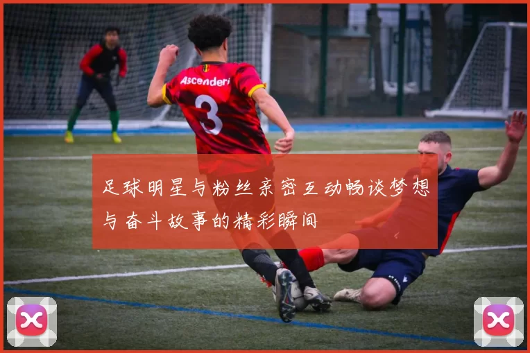 足球明星与粉丝亲密互动畅谈梦想与奋斗故事的精彩瞬间