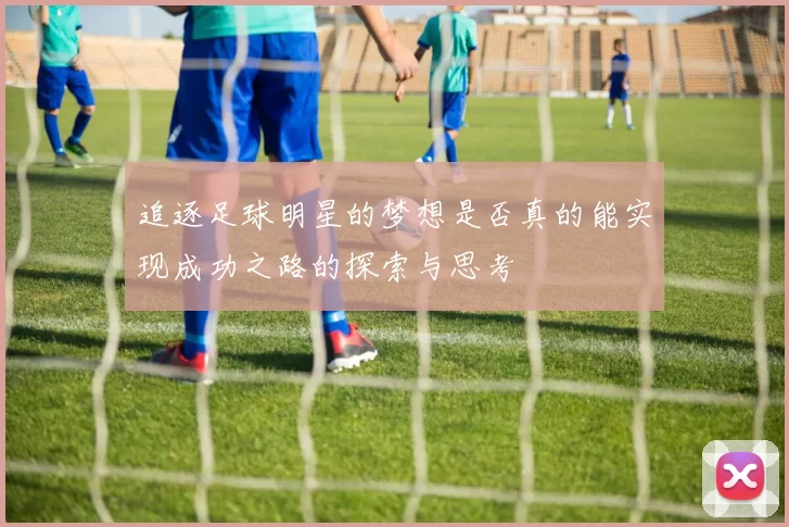 追逐足球明星的梦想是否真的能实现成功之路的探索与思考