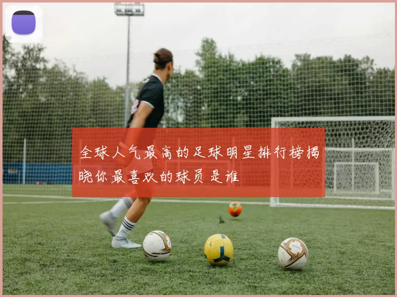 全球人气最高的足球明星排行榜揭晓你最喜欢的球员是谁