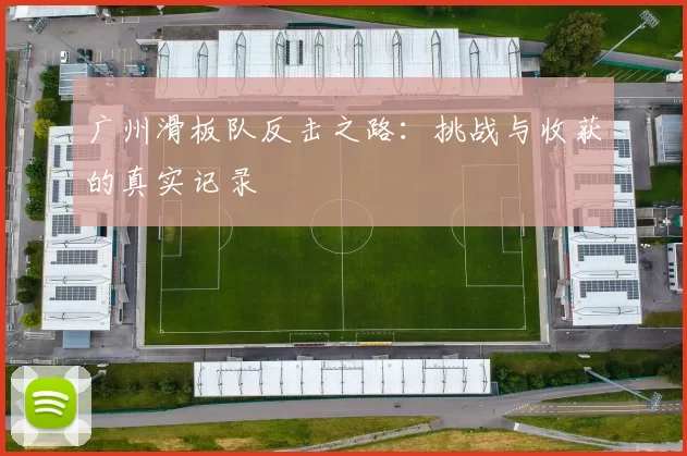 广州滑板队反击之路：挑战与收获的真实记录