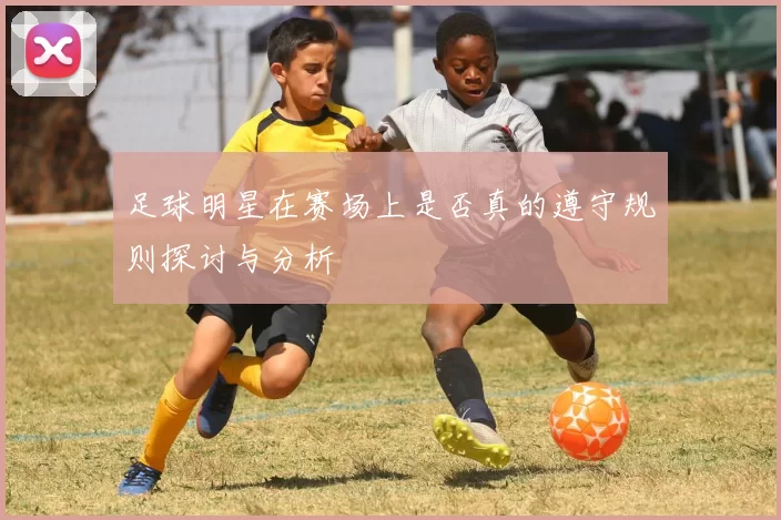 足球明星在赛场上是否真的遵守规则探讨与分析