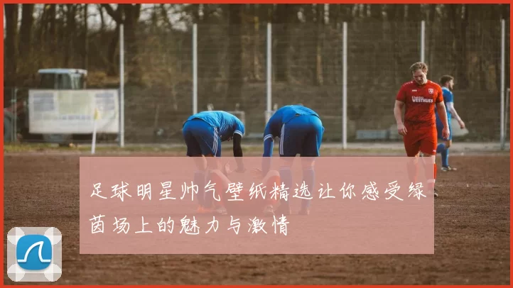 足球明星帅气壁纸精选让你感受绿茵场上的魅力与激情