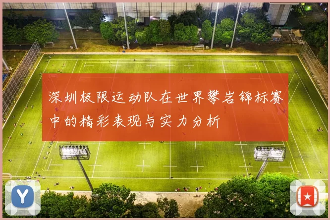 深圳极限运动队在世界攀岩锦标赛中的精彩表现与实力分析
