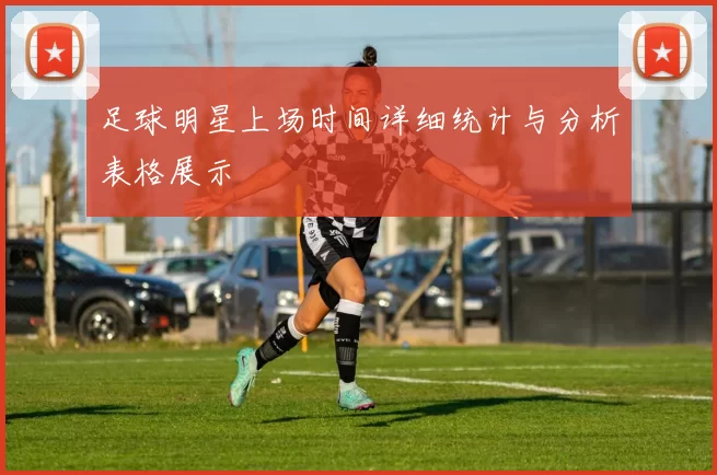 足球明星上场时间详细统计与分析表格展示