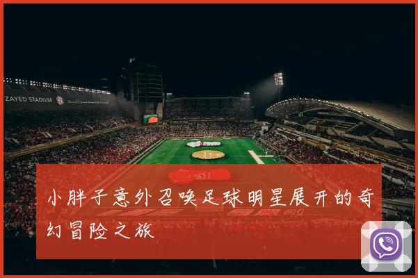 小胖子意外召唤足球明星展开的奇幻冒险之旅