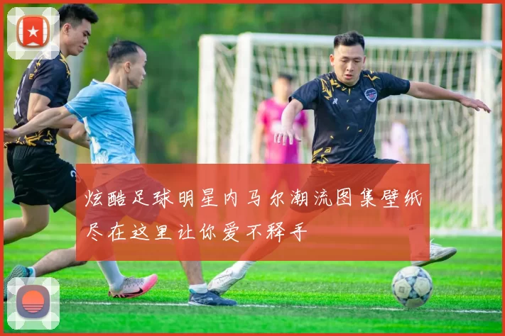 炫酷足球明星内马尔潮流图集壁纸尽在这里让你爱不释手