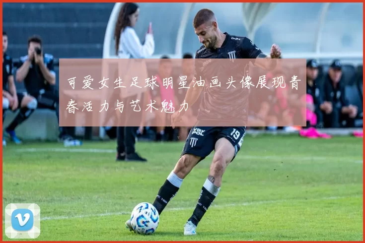 可爱女生足球明星油画头像展现青春活力与艺术魅力