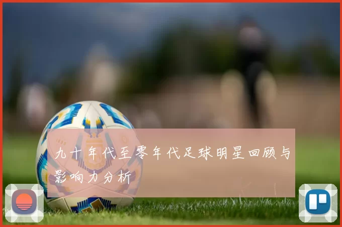 九十年代至零年代足球明星回顾与影响力分析