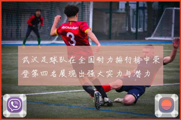 武汉足球队在全国耐力排行榜中荣登第四名展现出强大实力与潜力