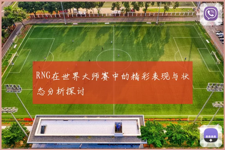 RNG在世界大师赛中的精彩表现与状态分析探讨