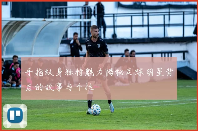 手指纹身独特魅力揭秘足球明星背后的故事与个性