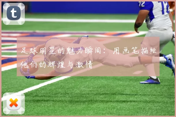 足球明星的魅力瞬间：用画笔描绘他们的辉煌与激情
