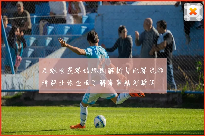 足球明星赛的规则解析与比赛流程详解让你全面了解赛事精彩瞬间
