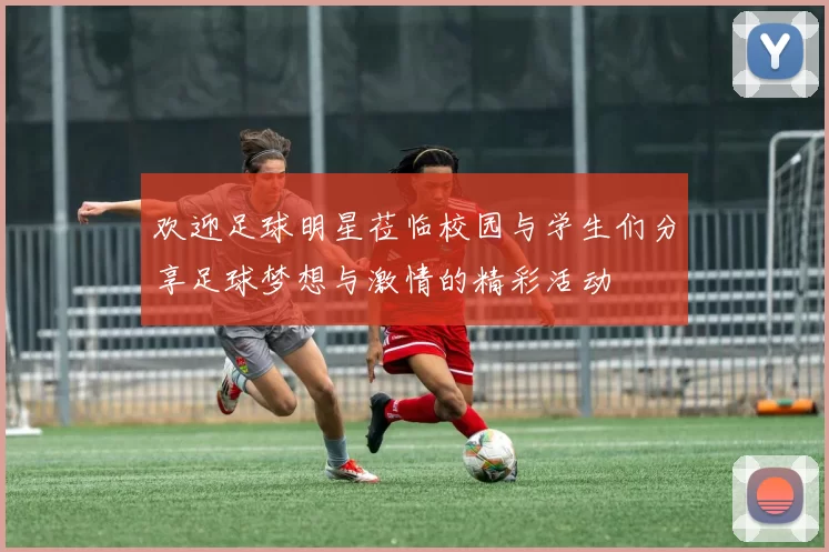 欢迎足球明星莅临校园与学生们分享足球梦想与激情的精彩活动
