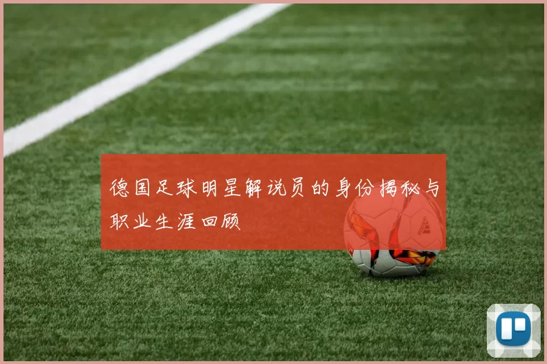 德国足球明星解说员的身份揭秘与职业生涯回顾