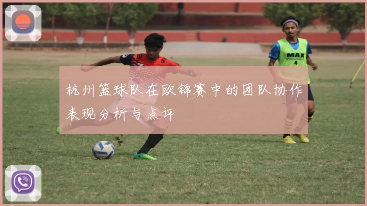 杭州篮球队在欧锦赛中的团队协作表现分析与点评