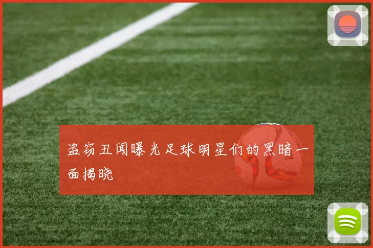 盗窃丑闻曝光足球明星们的黑暗一面揭晓