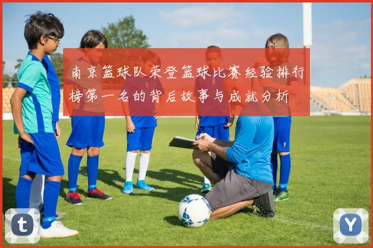南京篮球队荣登篮球比赛经验排行榜第一名的背后故事与成就分析