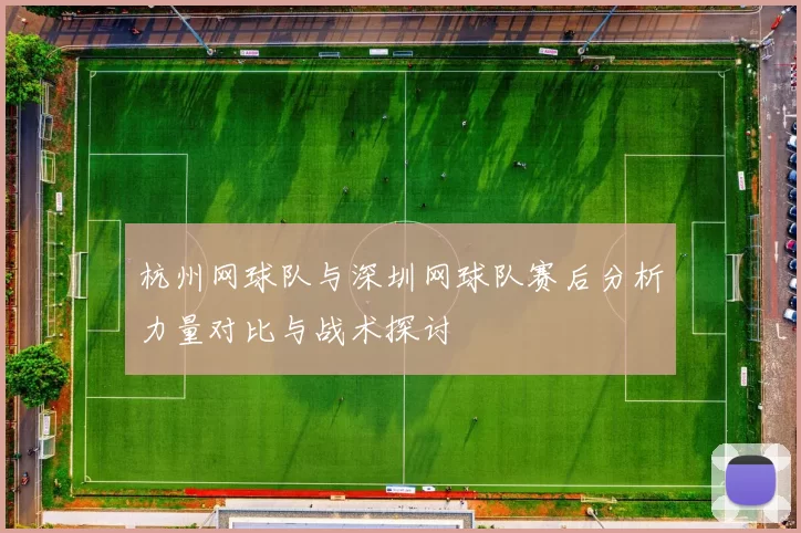 杭州网球队与深圳网球队赛后分析力量对比与战术探讨