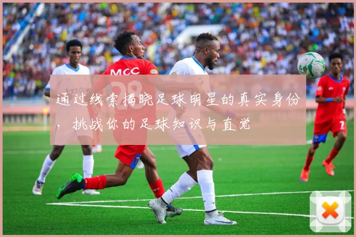 通过线索揭晓足球明星的真实身份，挑战你的足球知识与直觉