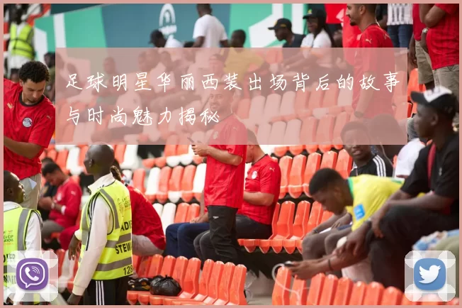 足球明星华丽西装出场背后的故事与时尚魅力揭秘