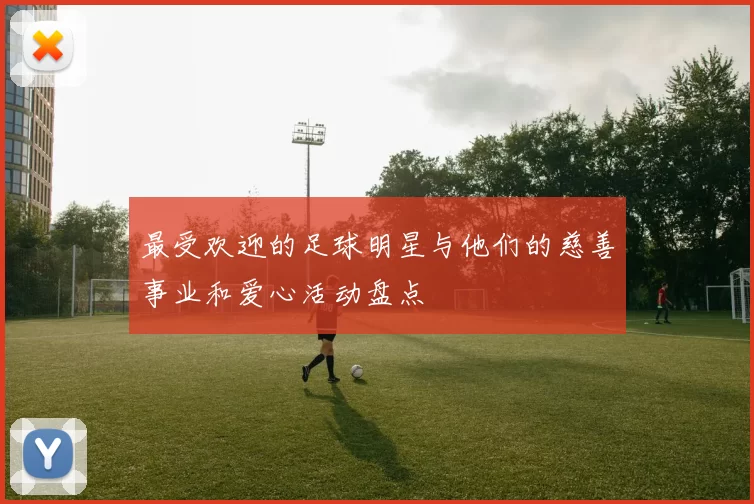 最受欢迎的足球明星与他们的慈善事业和爱心活动盘点