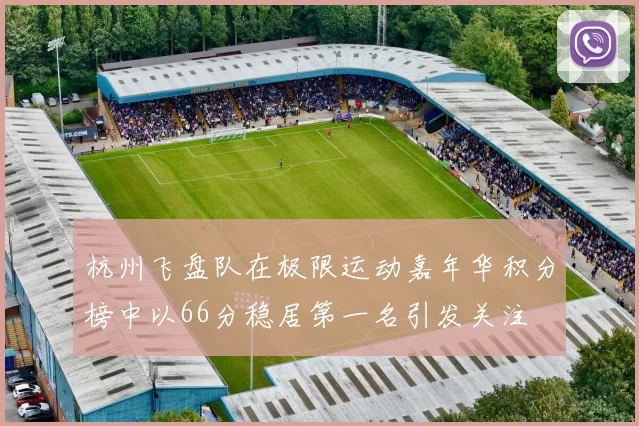 杭州飞盘队在极限运动嘉年华积分榜中以66分稳居第一名引发关注